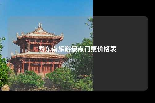 黔东南旅游景点门票价格表