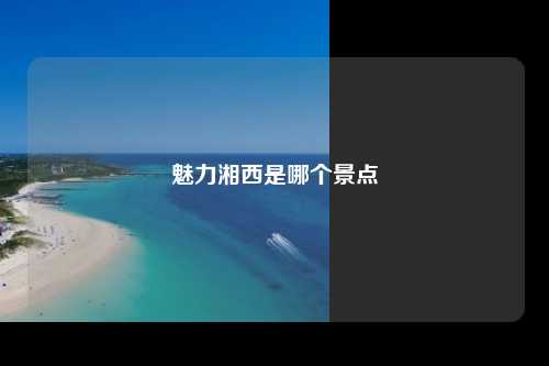 魅力湘西是哪个景点