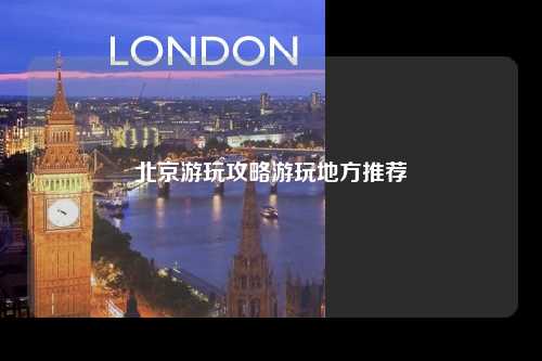北京游玩攻略游玩地方推荐