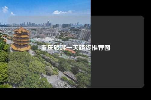 重庆旅游一天路线推荐图