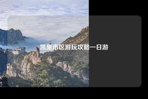 凯里市区游玩攻略一日游