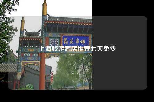 上海旅游酒店推荐七天免费