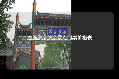 恩施旅游旅游景点门票价格表