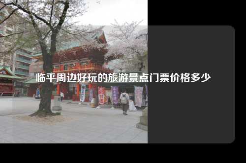 临平周边好玩的旅游景点门票价格多少