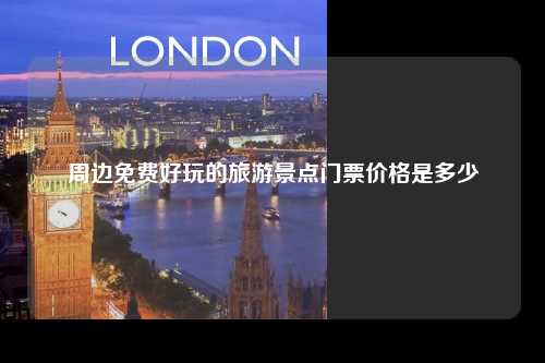 周边免费好玩的旅游景点门票价格是多少