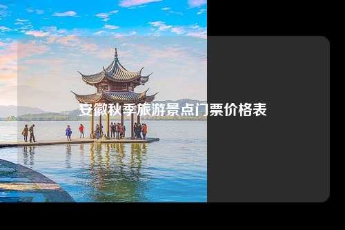 安徽秋季旅游景点门票价格表