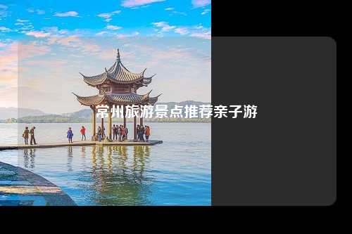 常州旅游景点推荐亲子游