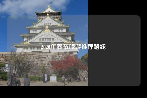 2020年春节旅游推荐路线