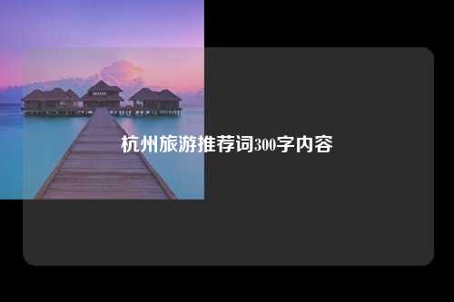 杭州旅游推荐词300字内容
