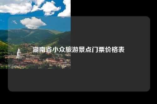 湖南省小众旅游景点门票价格表
