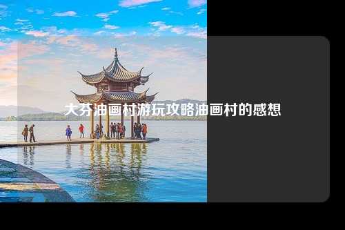 大芬油画村游玩攻略油画村的感想