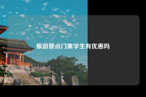 旅游景点门票学生有优惠吗