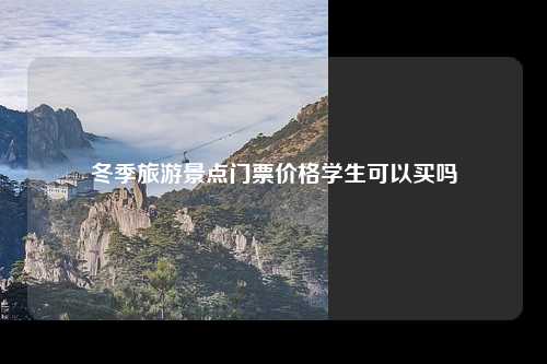 冬季旅游景点门票价格学生可以买吗