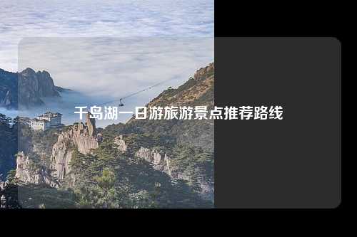 千岛湖一日游旅游景点推荐路线