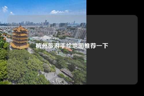 杭州旅游手绘地图推荐一下