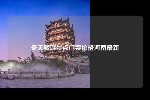 冬天旅游景点门票价格河南最新