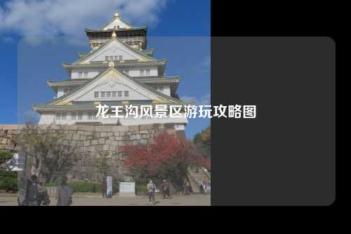 龙王沟风景区游玩攻略图