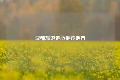 成都旅游走心推荐地方