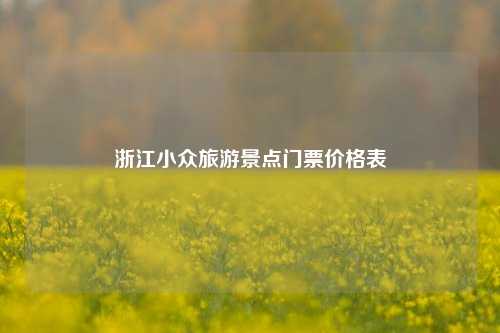 浙江小众旅游景点门票价格表