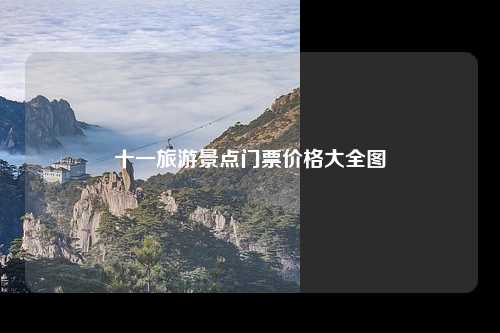 十一旅游景点门票价格大全图
