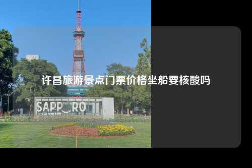 许昌旅游景点门票价格坐船要核酸吗