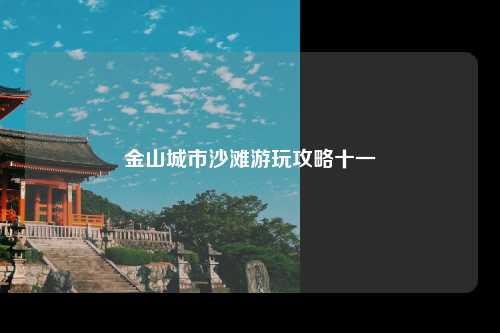金山城市沙滩游玩攻略十一