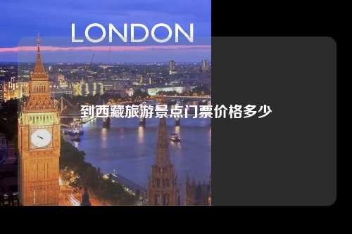 到西藏旅游景点门票价格多少