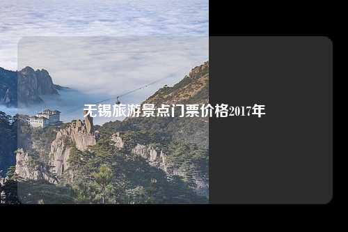 无锡旅游景点门票价格2017年