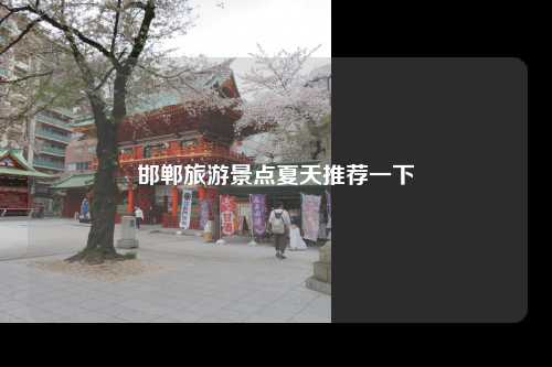 邯郸旅游景点夏天推荐一下