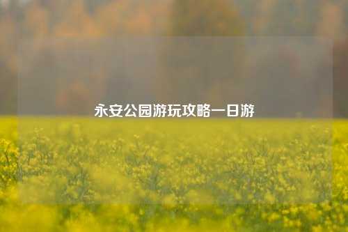 永安公园游玩攻略一日游
