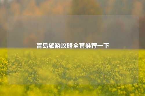 青岛旅游攻略全套推荐一下