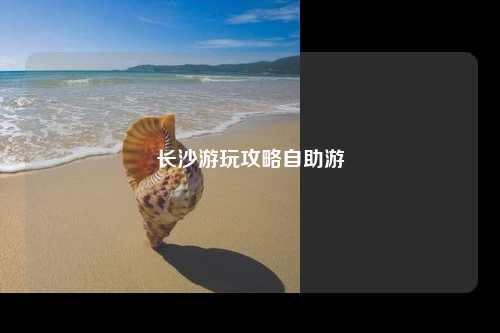 长沙游玩攻略自助游