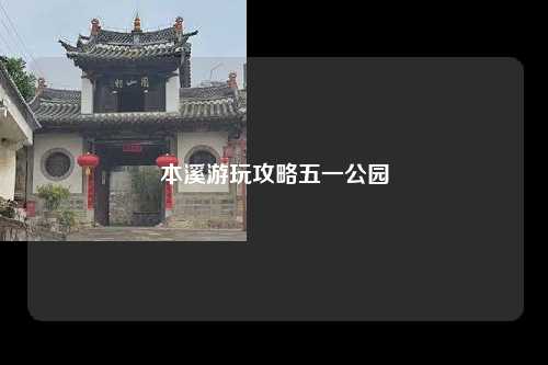 本溪游玩攻略五一公园