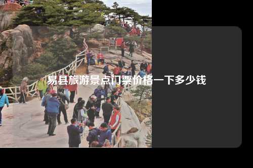 易县旅游景点门票价格一下多少钱