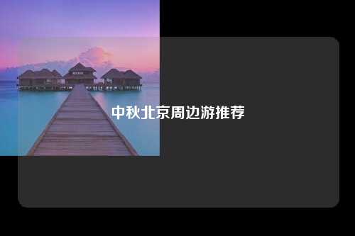 中秋北京周边游推荐