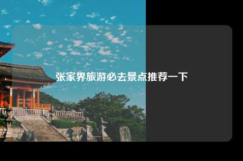 张家界旅游必去景点推荐一下