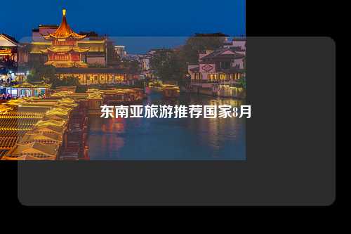 东南亚旅游推荐国家8月
