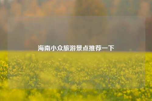 海南小众旅游景点推荐一下