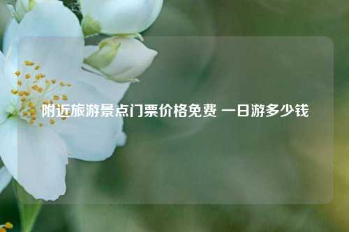 附近旅游景点门票价格免费 一日游多少钱