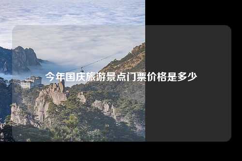 今年国庆旅游景点门票价格是多少