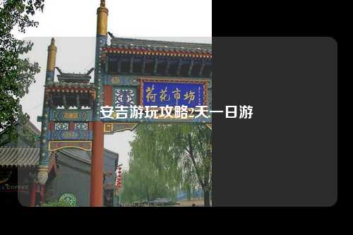 安吉游玩攻略2天一日游