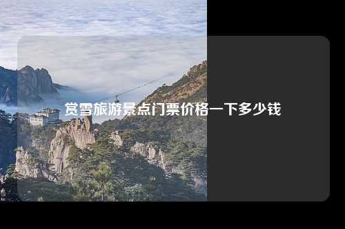赏雪旅游景点门票价格一下多少钱