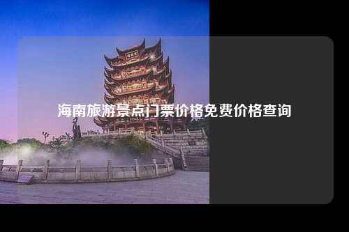 海南旅游景点门票价格免费价格查询