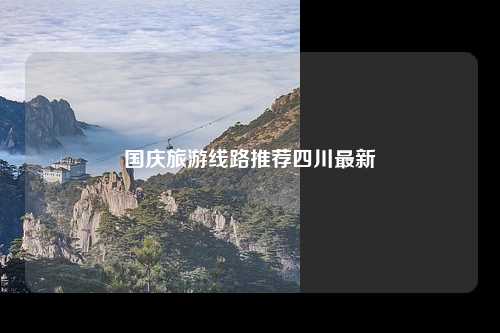 国庆旅游线路推荐四川最新
