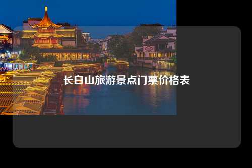 长白山旅游景点门票价格表