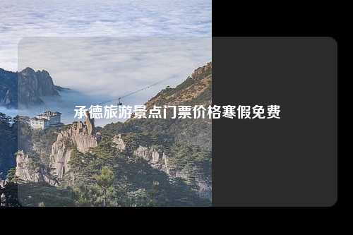 承德旅游景点门票价格寒假免费