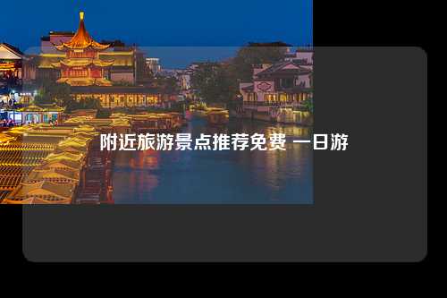 附近旅游景点推荐免费 一日游