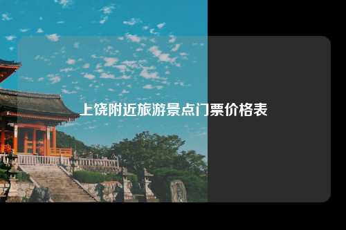 上饶附近旅游景点门票价格表