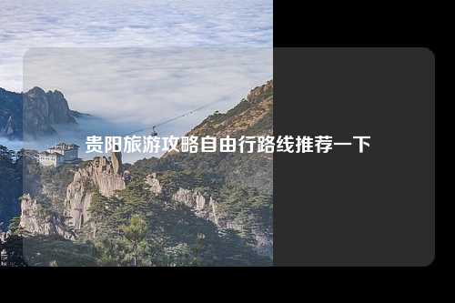 贵阳旅游攻略自由行路线推荐一下