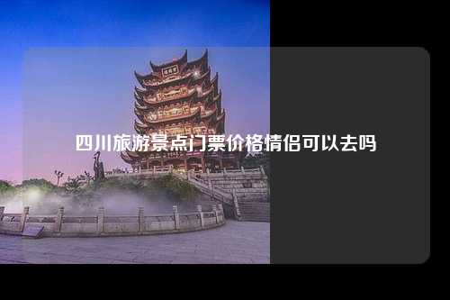 四川旅游景点门票价格情侣可以去吗